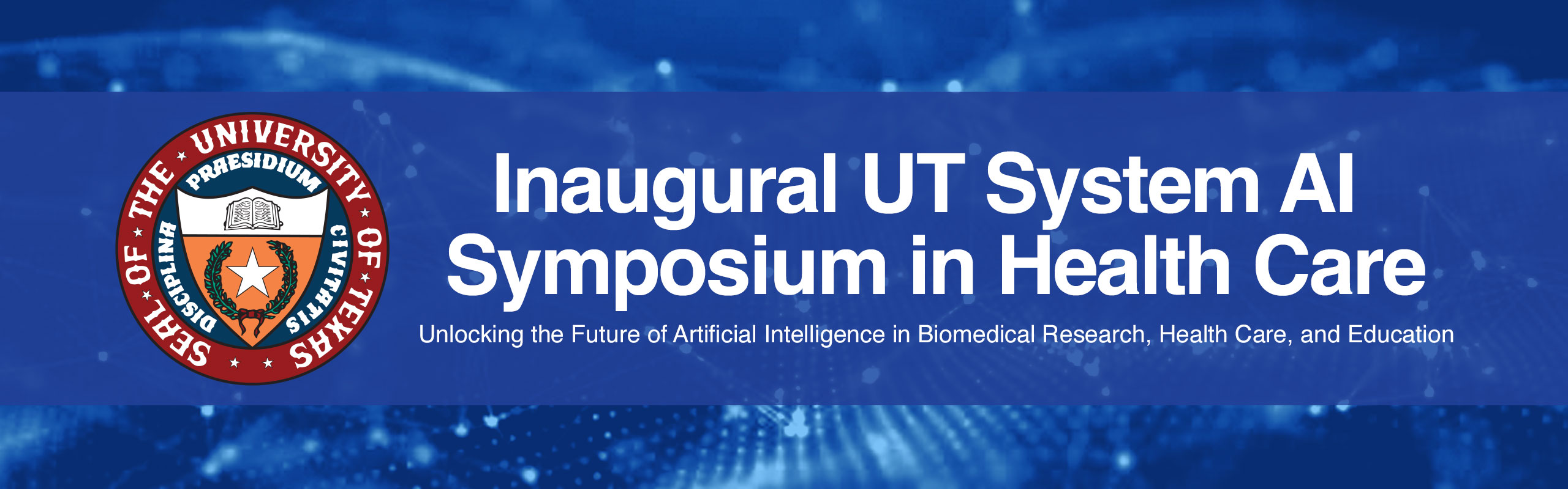 Inaugural UT System AI Symposium in Health Care: Unlocking the Future of Artifical Intelligence in Biomedical Research, Health Care and Education